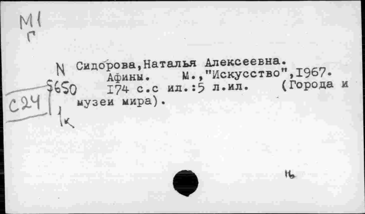 ﻿Алексеевна.
"Искусство”,1967»
л.ил. (Города
К| Сидорова,Наталья
Афины. М.,
174 с.с ил.:5

музеи мира).